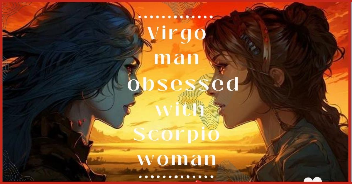 Virgo Man Obsessed With Scorpio Woman In 2 Ways. – ProGrowInLife
